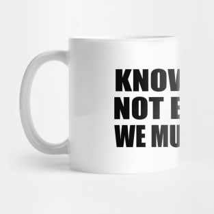 Knowing is not enough we must apply Mug